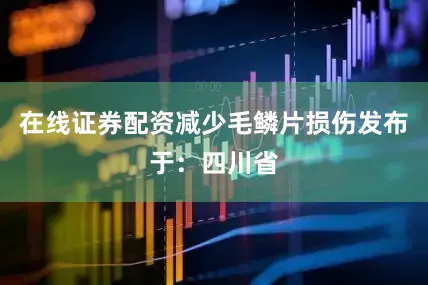 在线证券配资减少毛鳞片损伤发布于：四川省