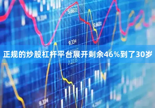 正规的炒股杠杆平台展开剩余46%到了30岁