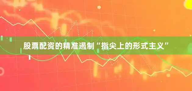 股票配资的精准遏制“指尖上的形式主义”