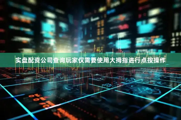 实盘配资公司查询玩家仅需要使用大拇指进行点按操作