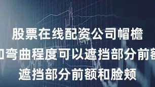 股票在线配资公司帽檐的宽度和弯曲程度可以遮挡部分前额和脸颊