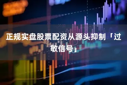 正规实盘股票配资从源头抑制「过敏信号」