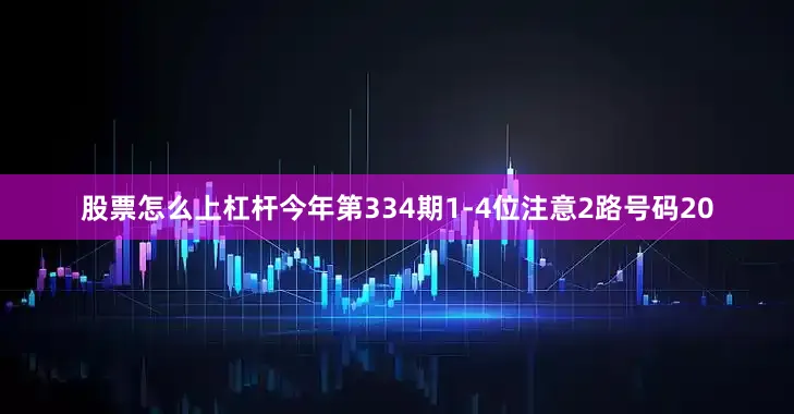 股票怎么上杠杆今年第334期1-4位注意2路号码20