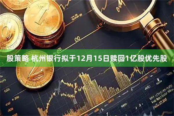 股策略 杭州银行拟于12月15日赎回1亿股优先股