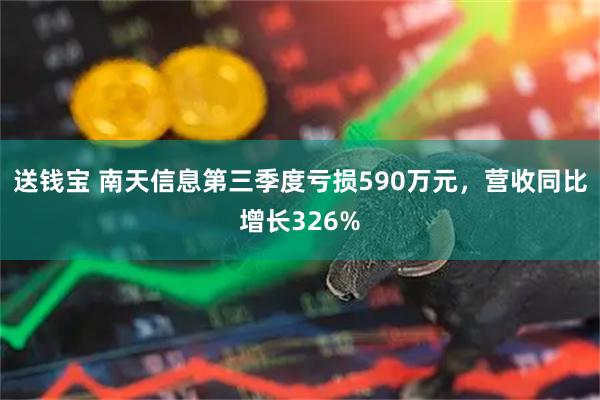送钱宝 南天信息第三季度亏损590万元，营收同比增长326%