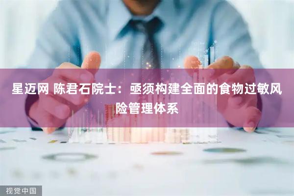 星迈网 陈君石院士：亟须构建全面的食物过敏风险管理体系