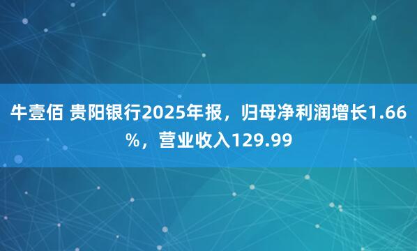 牛壹佰 贵阳银行2025年报，归母净利润增长1.66%，营业收入129.99
