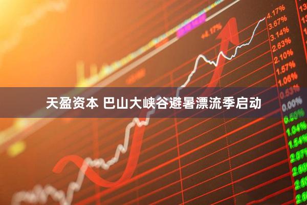 天盈资本 巴山大峡谷避暑漂流季启动