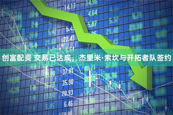 创富配资 交易已达成，杰里米·索坎与开拓者队签约